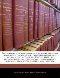Title: To Establish a Comprehensive Education Program to Bolster the Economic Competitiveness and National Security of the United States by Promoting Science, Technology, Engineering, and Math Education, Careers, and Capacity., Author: United States Congress House of Represen