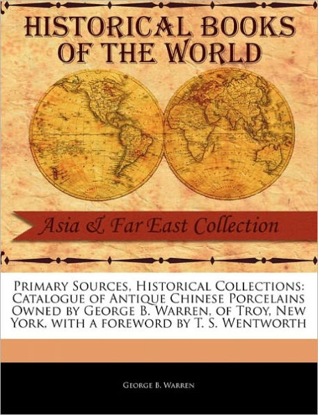 Primary Sources, Historical Collections: Catalogue of Antique Chinese Porcelains Owned by George B. Warren, of Troy, New York, with a Foreword by T. S. Wentworth