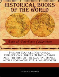 Title: Primary Sources, Historical Collections: Rulers of India Akbar and the Rise of the Mughal Empire, with a Foreword by T. S. Wentworth, Author: Colonel G B Malleson