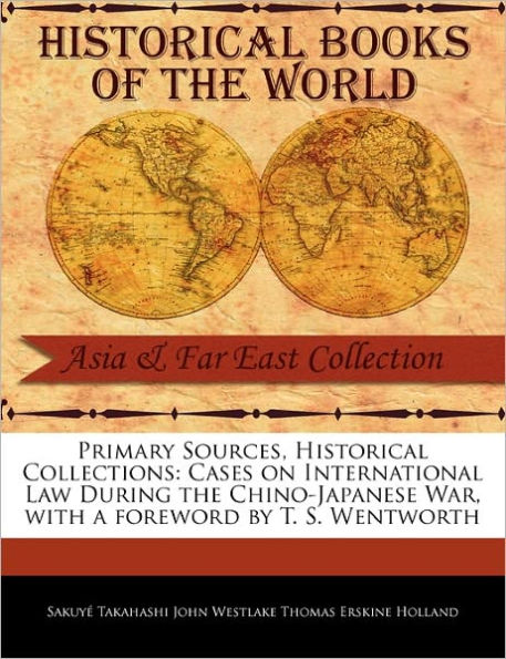 Primary Sources, Historical Collections: Cases on International Law During the Chino-Japanese War, with a foreword by T. S. Wentworth