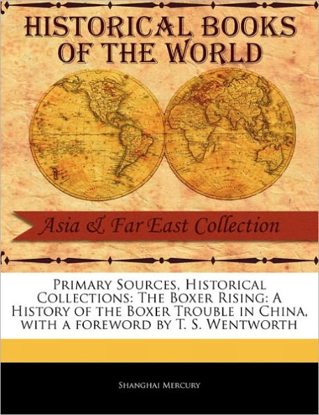 Primary Sources, Historical Collections: The Boxer Rising: A History of the Boxer Trouble in China, with a Foreword by T. S. Wentworth