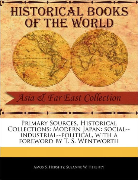 Primary Sources, Historical Collections: Modern Japan: Social--Industrial--Political, with a Foreword by T. S. Wentworth