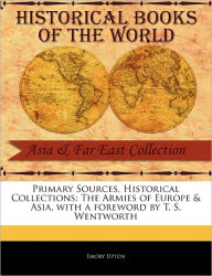 Title: Primary Sources, Historical Collections: The Armies of Europe & Asia, with a Foreword by T. S. Wentworth, Author: Emory Upton