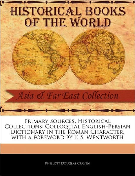 Primary Sources, Historical Collections: Colloquial English-Persian Dictionary in the Roman Character, with a Foreword by T. S. Wentworth