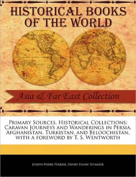 Primary Sources, Historical Collections: Caravan Journeys and Wanderings in Persia, Afghanistan, Turkistan, and Beloochistan, with a foreword by T. S. Wentworth