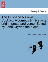 Title: The Husband His Own Cuckold. a Comedy [In Five Acts and in Prose and Verse. Edited by John Dryden the Elder.], Author: John Dryden