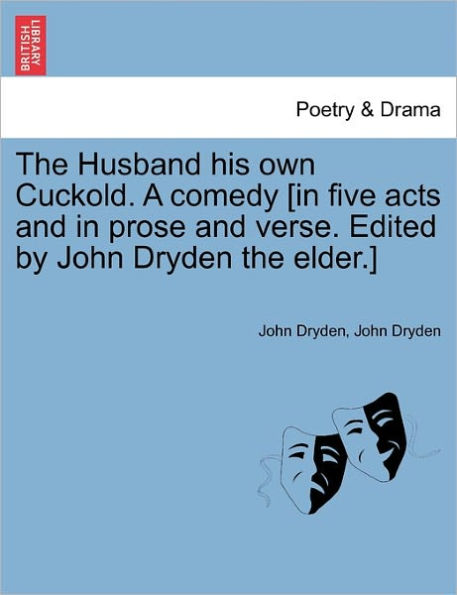 The Husband His Own Cuckold. a Comedy [In Five Acts and in Prose and Verse. Edited by John Dryden the Elder.]