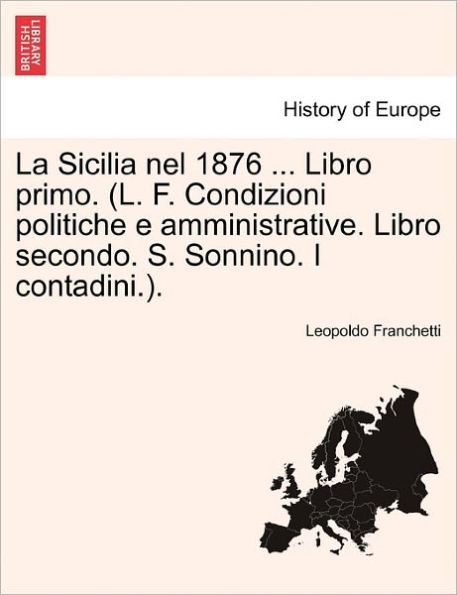 La Sicilia nel 1876 ... Libro primo. (L. F. Condizioni politiche e amministrative. Libro secondo. S. Sonnino. I contadini.).