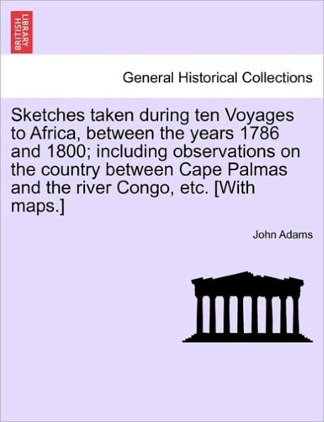 Sketches Taken During Ten Voyages to Africa, Between the Years 1786 and 1800; Including Observations on the Country Between Cape Palmas and the River Congo, Etc. [With Maps.]