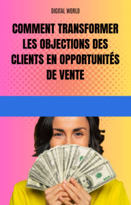 Title: Comment transformer les objections des clients en opportunités de vente, Author: Digital World