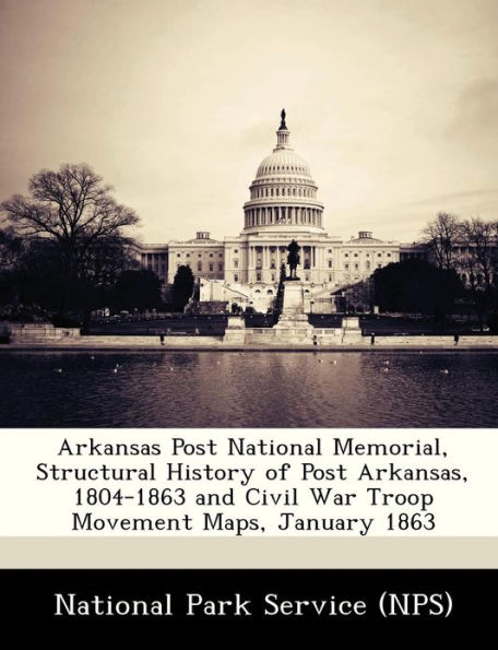 Arkansas Post National Memorial, Structural History of Post Arkansas, 1804-1863 and Civil War Troop Movement Maps, January 1863