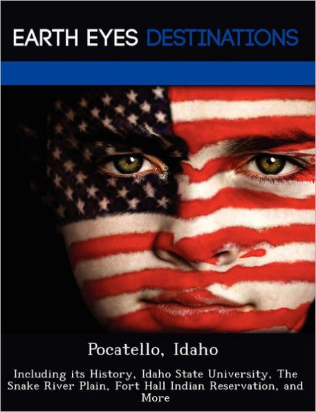 Pocatello, Idaho: Including its History, Idaho State University, The Snake River Plain, Fort Hall Indian Reservation, and More