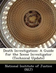 Title: Death Investigation: A Guide for the Scene Investigator (Technical Update), Author: National Institute of Justice (NIJ)