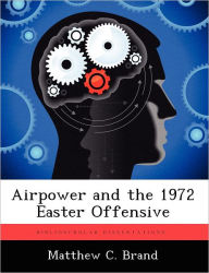 Title: Airpower and the 1972 Easter Offensive, Author: Matthew C Brand