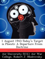 Title: 1 August 1943-Today's Target Is Ploesti: A Departure from Doctrine, Author: Robert J Modrovsky