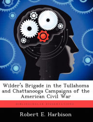 Title: Wilder's Brigade in the Tullahoma and Chattanooga Campaigns of the American Civil War, Author: Robert E. Harbison