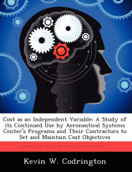 Title: Cost as an Independent Variable: A Study of its Continued Use by Aeronautical Systems Center's Programs and Their Contractors to Set and Maintain Cost Objectives, Author: Kevin W. Codrington