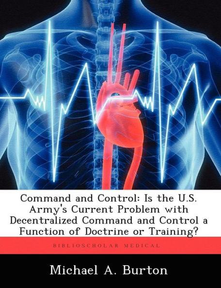 Command and Control: Is the U.S. Army's Current Problem with Decentralized Command and Control a Function of Doctrine or Training?