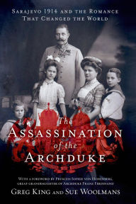 Title: The Assassination of the Archduke: Sarajevo 1914 and the Romance That Changed the World, Author: Greg King