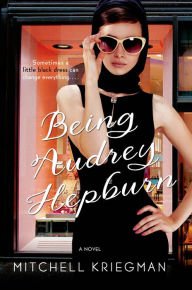 Title: Being Audrey Hepburn: A Novel, Author: Mitchell Kriegman