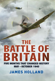 Title: The Battle of Britain: Five Months That Changed History; May-October 1940, Author: James Holland