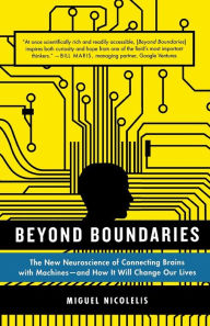 Title: Beyond Boundaries: The New Neuroscience of Connecting Brains with Machines---and How It Will Change Our Lives, Author: Miguel Nicolelis
