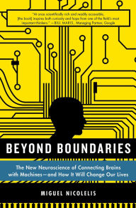 Title: Beyond Boundaries: The New Neuroscience of Connecting Brains with Machines---and How It Will Change Our Lives, Author: Miguel Nicolelis