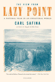 Title: The View from Lazy Point: A Natural Year in an Unnatural World, Author: Carl Safina