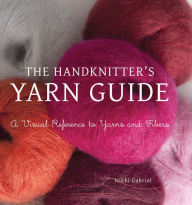 Title: The Handknitter's Yarn Guide: A Visual Reference to Yarns and Fibers, Author: Nikki Gabriel