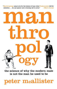 Title: Manthropology: The Science of Why the Modern Male Is Not the Man He Used to Be, Author: Peter McAllister
