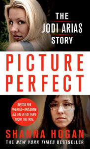 Title: Picture Perfect: The Jodi Arias Story: A Beautiful Photographer, Her Mormon Lover, and a Brutal Murder, Author: Shanna Hogan