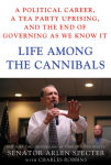 Alternative view 1 of Life Among the Cannibals: A Political Career, a Tea Party Uprising, and the End of Governing As We Know It