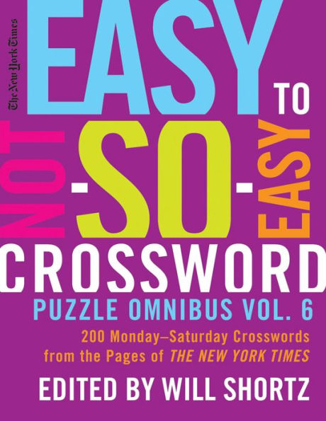 The New York Times Easy to Not-So-Easy Crossword Puzzle Omnibus Vol. 6: 200 Monday--Saturday Crosswords from the Pages of The New York Times