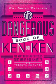 Title: Will Shortz Presents The Dangerous Book of KenKen: 100 Very Hard Logic Puzzles That Make You Smarter, Author: Tetsuya Miyamoto