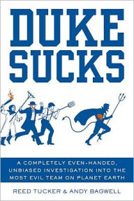 Title: Duke Sucks: A Completely Even-handed, Unbiased Investigation into the Most Evil Team on Planet Earth, Author: Reed Tucker