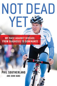 Title: Not Dead Yet: My Race Against Disease: From Diagnosis to Dominance, Author: Phil Southerland