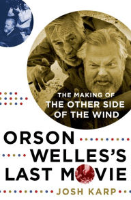 Title: Orson Welles's Last Movie: The Making of The Other Side of the Wind, Author: Josh Karp