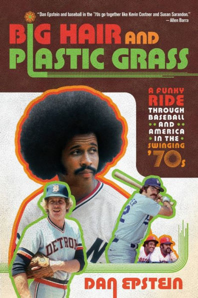 Big Hair and Plastic Grass: A Funky Ride Through Baseball and America in the Swinging '70s