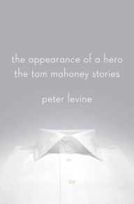 Title: The Appearance of a Hero: The Tom Mahoney Stories, Author: Peter Levine