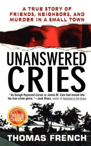 Title: Unanswered Cries: A True Story Of Friends, Neighbors, And Murder In A Small Town, Author: Thomas French