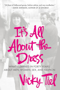 Title: It's All About the Dress: What I Learned in Forty Years About Men, Women, Sex, and Fashion, Author: Vicky Tiel