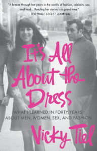 Title: It's All About the Dress: What I Learned in Forty Years About Men, Women, Sex, and Fashion, Author: Vicky Tiel