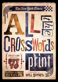 Title: The New York Times All the Crosswords That Are Fit to Print: 150 Easy to Hard Puzzles, Author: Will Shortz