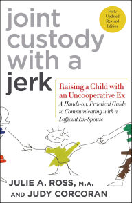 Title: Joint Custody with a Jerk: Raising a Child with an Uncooperative Ex, Author: Julie A. Ross