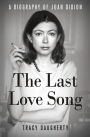 The Last Love Song: A Biography of Joan Didion