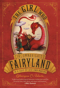 Title: The Girl Who Circumnavigated Fairyland in a Ship of Her Own Making (Fairyland Series #1), Author: Catherynne M. Valente