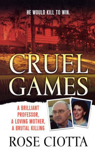 Title: Cruel Games: A Brilliant Professor, A Loving Mother, A Brutal Murder, Author: Rose Ciotta