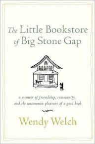 Title: The Little Bookstore of Big Stone Gap: A Memoir of Friendship, Community, and the Uncommon Pleasure of a Good Book, Author: Wendy Welch