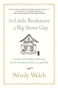 Title: The Little Bookstore of Big Stone Gap: A Memoir of Friendship, Community, and the Uncommon Pleasure of a Good Book, Author: Wendy Welch