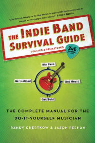 Title: The Indie Band Survival Guide, 2nd Ed.: The Complete Manual for the Do-it-Yourself Musician, Author: Randy Chertkow